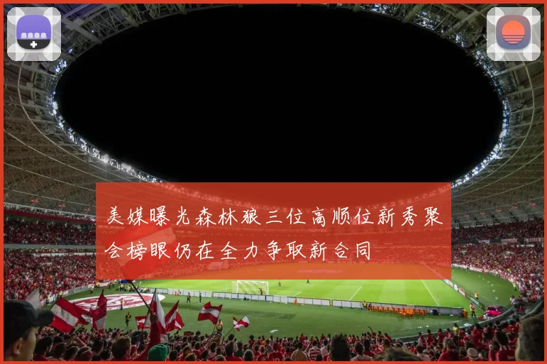 美媒曝光森林狼三位高顺位新秀聚会榜眼仍在全力争取新合同