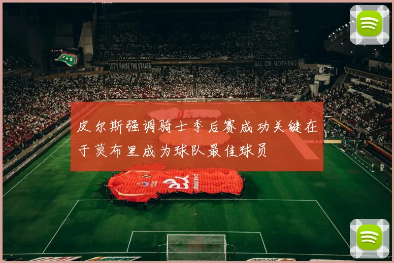 皮尔斯强调骑士季后赛成功关键在于莫布里成为球队最佳球员