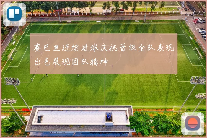 赛巴里连续进球庆祝晋级全队表现出色展现团队精神
