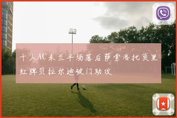 十人AC米兰半场落后萨索洛托莫里红牌贝拉尔迪破门助攻