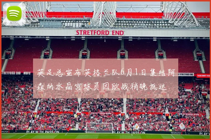 英足总宣布英格兰队6月1日集结阿森纳水晶宫球员因欧战稍晚抵达