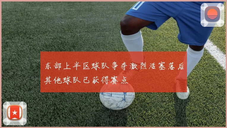 东部上半区球队争夺激烈活塞落后其他球队已获得赛点
